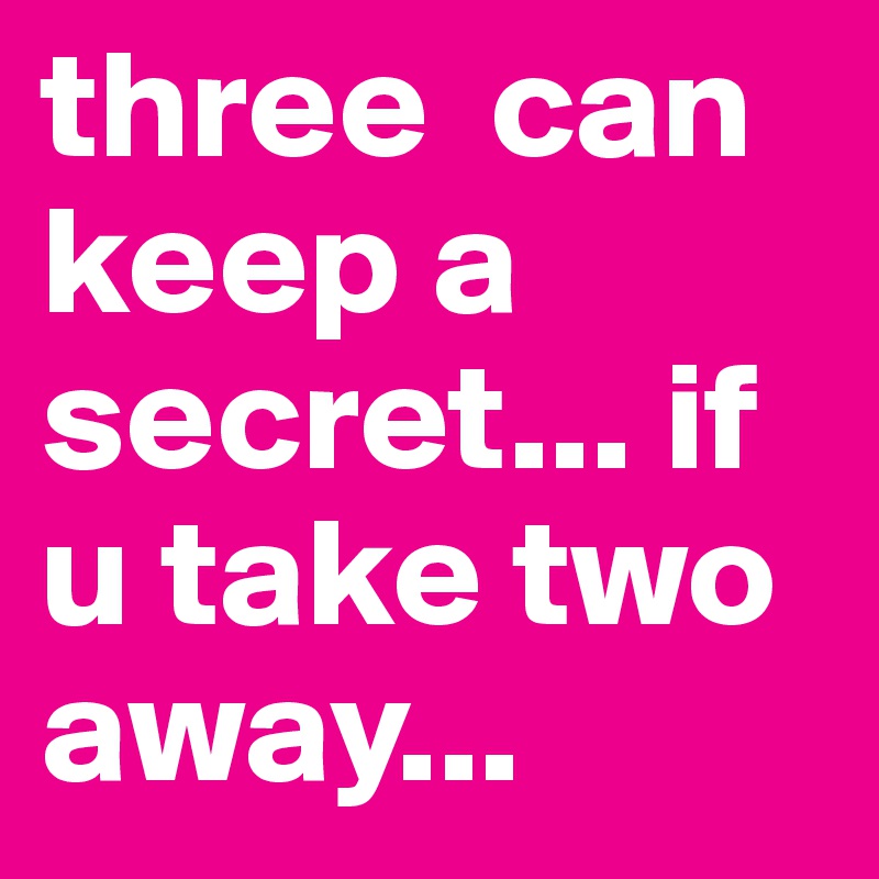 three can keep a secret if two are dead shirt