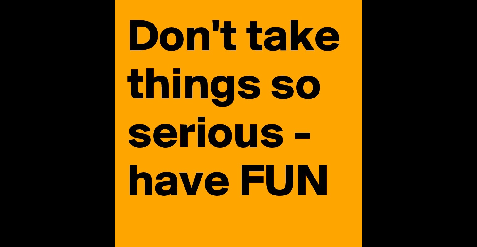 don-t-take-things-so-serious-have-fun-post-by-juspit-on-boldomatic