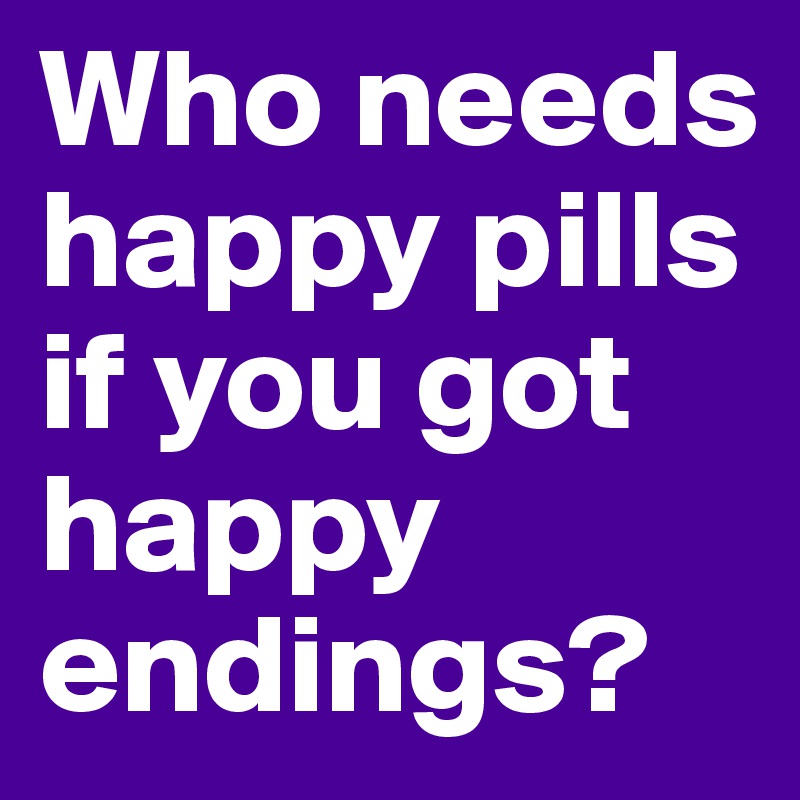 Who-needs-happy-pills-if-you-got-happy-e