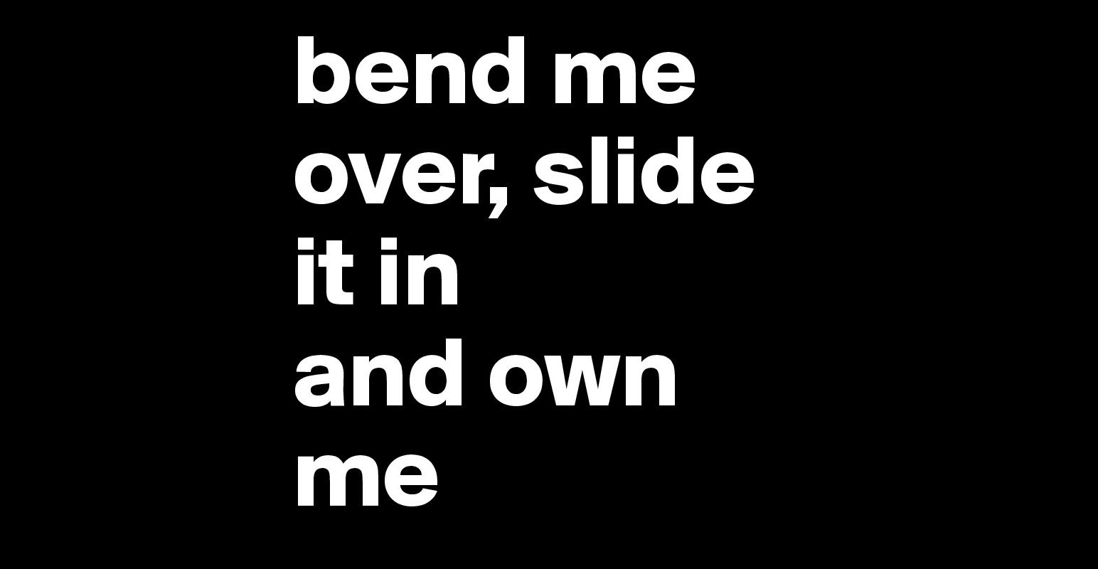 Bend Me Over Slide It In And Own Me Post By Bealindmark On Boldomatic 6358