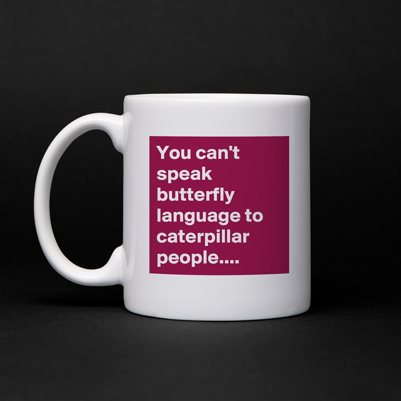 You Can T Speak Butterfly Language To Caterpillar Mug By Sudeshnarocks Boldomatic Shop
