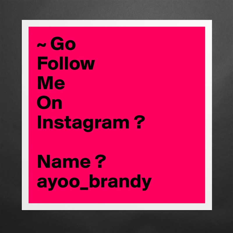 Go Follow Me On Instagram Name Ayoo Brandy Museum Quality Poster 16x16in By Ayoo Branndy Boldomatic Shop