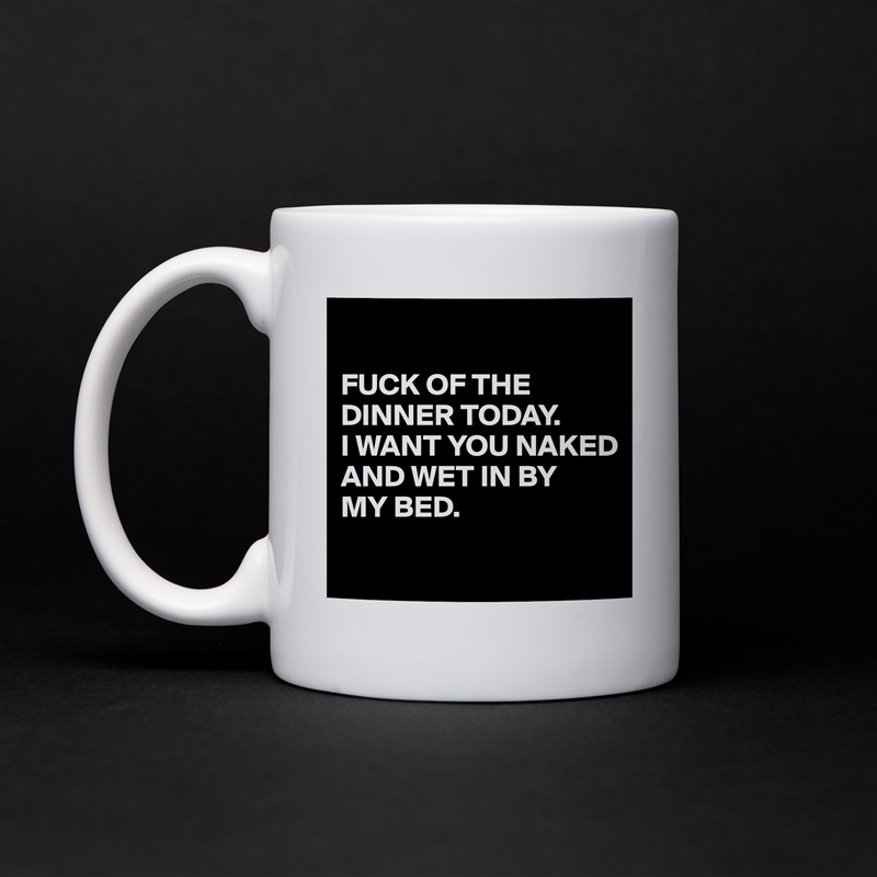 Kriger fysisk kommando FUCK OF THE DINNER TODAY. I WANT YOU NAKED AND WE... - Mug by cococaro -  Boldomatic Shop