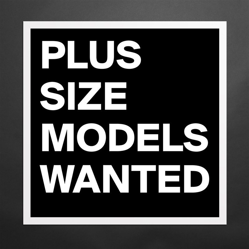 Tilbagebetale kvalitet billede PLUS SIZE MODELS WANTED - Museum-Quality Poster 16x16in by gent.lamar -  Boldomatic Shop