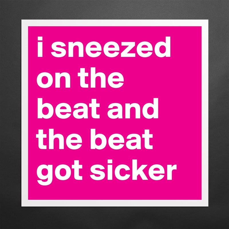sneezed on the beat and the beat got sicker - Museum-Quality Poster 16x16in by josefibbla - Boldomatic Shop