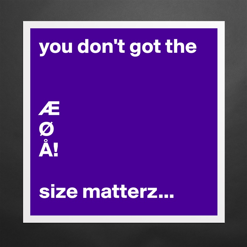 You Don T Got The Ae O A Size Matterz Museum Quality Poster 16x16in By Scheia Boldomatic Shop