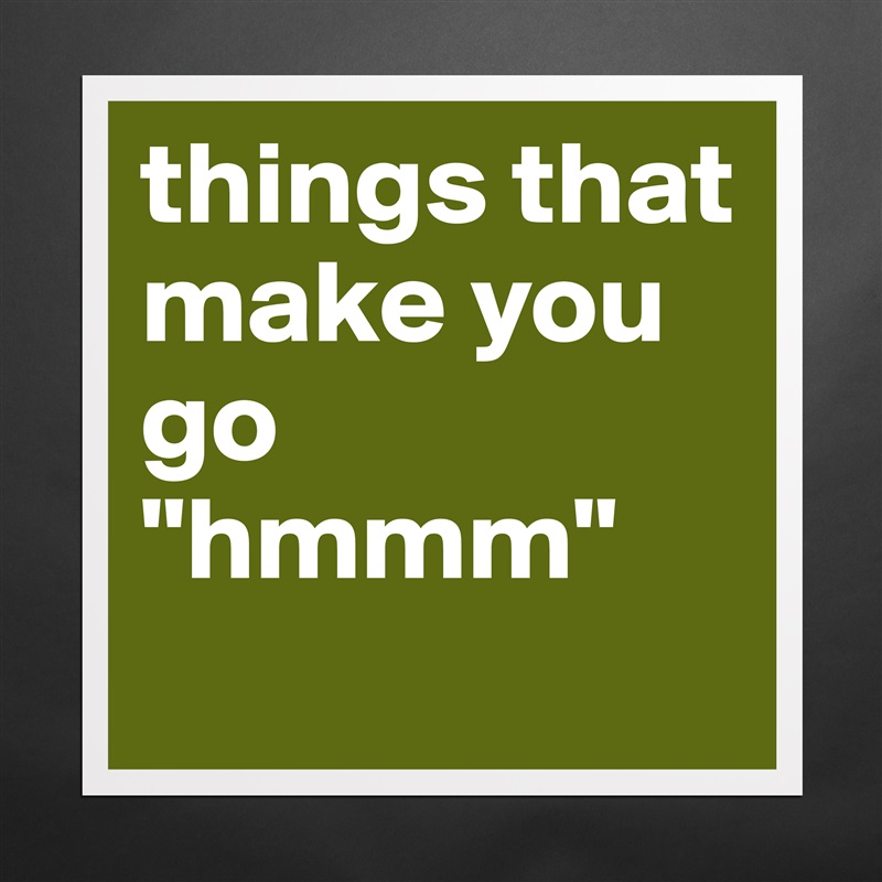 things that make you go hmmm - Museum-Quality Poster 16x16in by  Pattsicle31 - Boldomatic Shop