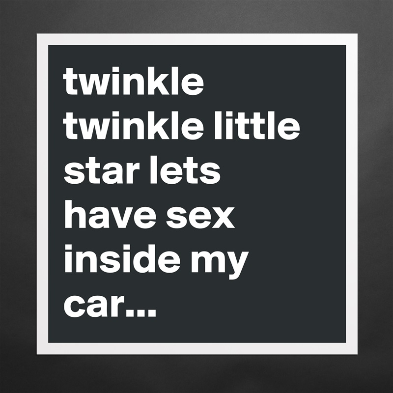 Twinkle Twinkle Little Star Lets Have Sex Inside M Museum Quality Poster 16x16in By
