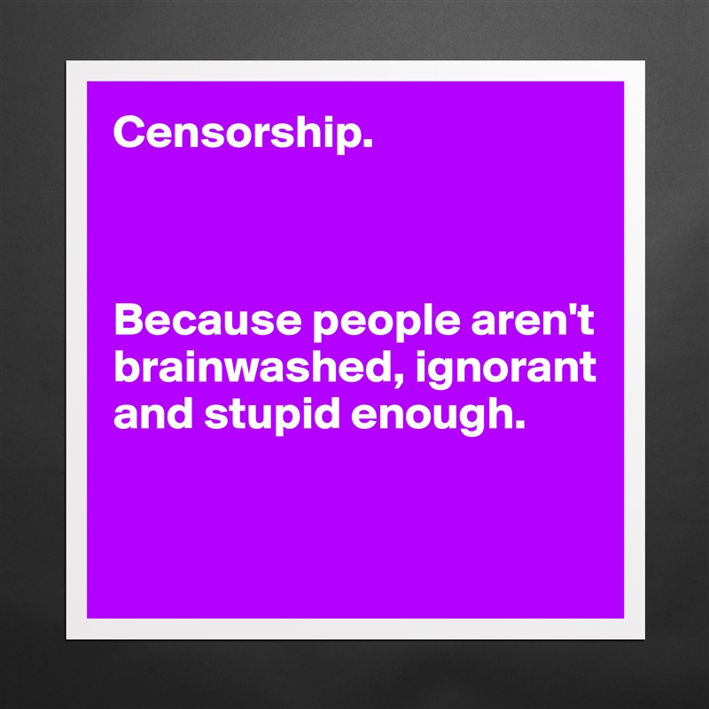 Censorship Because People Arent Brainwashed Ign Museum Quality Poster 16x16in By Ziya