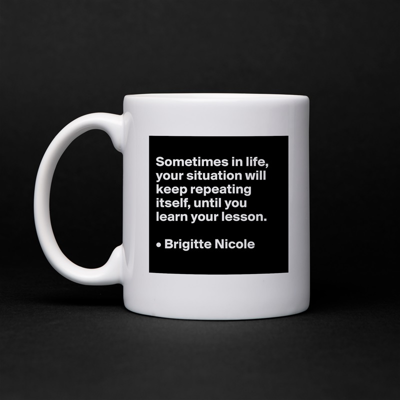Sometimes in life the lesson will keep repeating itself until you learn  your lesson. ~Brigitte …