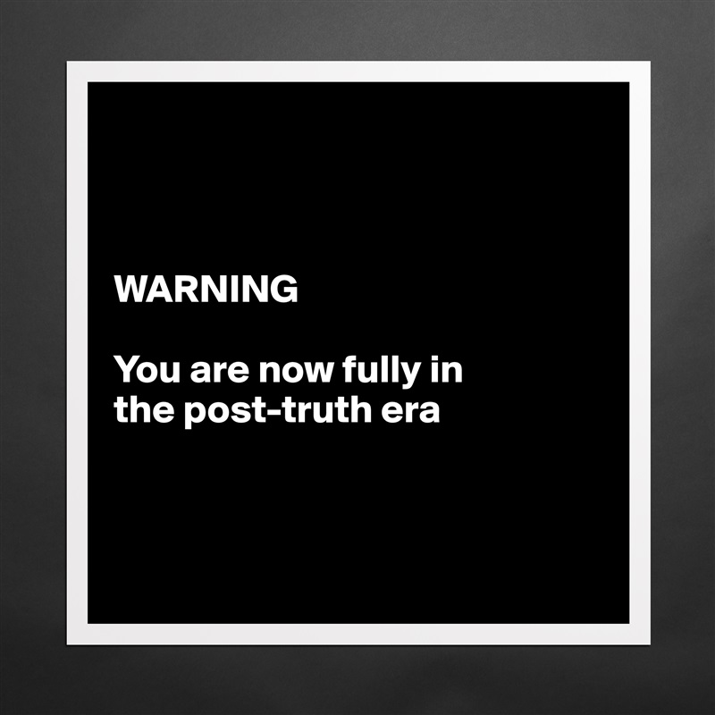 Warning You Are Now Fully In The Post Truth Era Museum Quality Poster 16x16in By Ziya