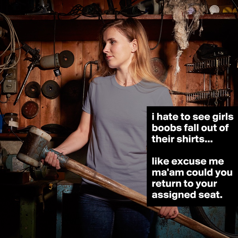 i hate to see girls boobs fall out of their shirts - Short