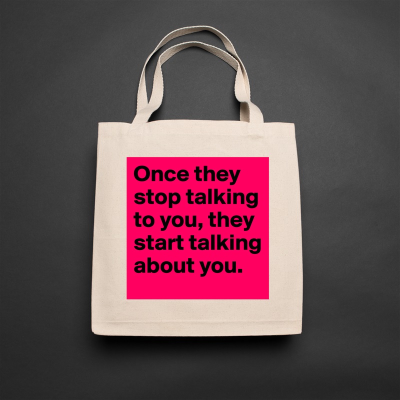 Once they stop talking to you, they start talking ... 
