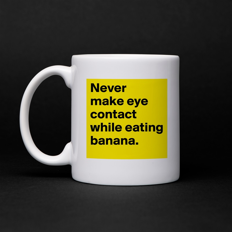 Never make eye contact while eating banana. 