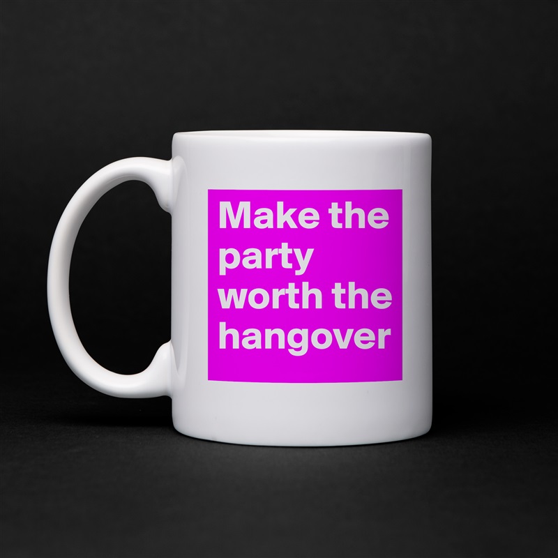 Make the party worth the hangover - Mug by Boldomatic.
