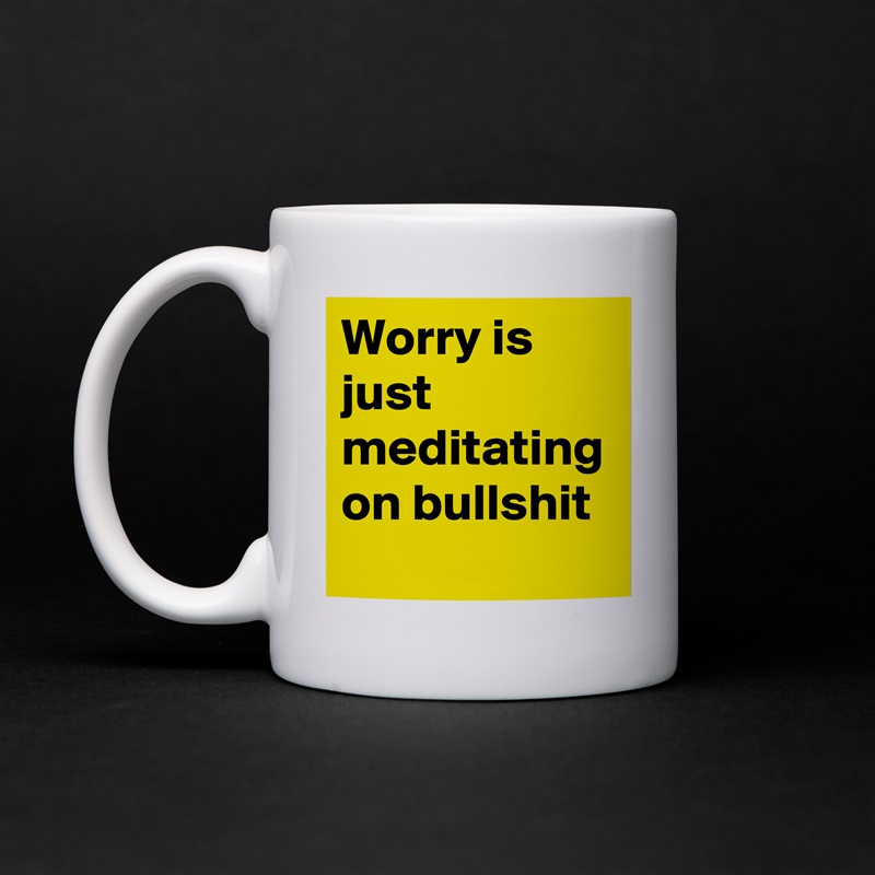 Worry is just meditating on bullshit - Mug by austinsthought.
