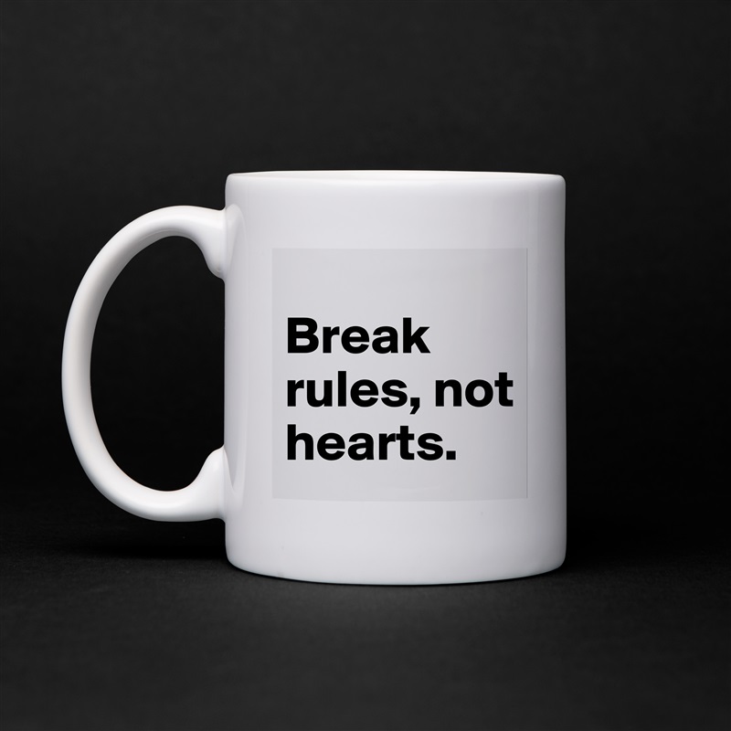 Break rules, not hearts. 