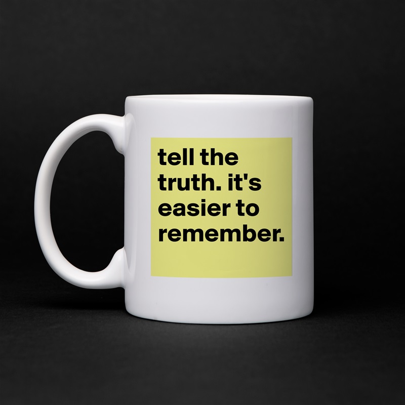 tell the truth. it's easier to remember. 