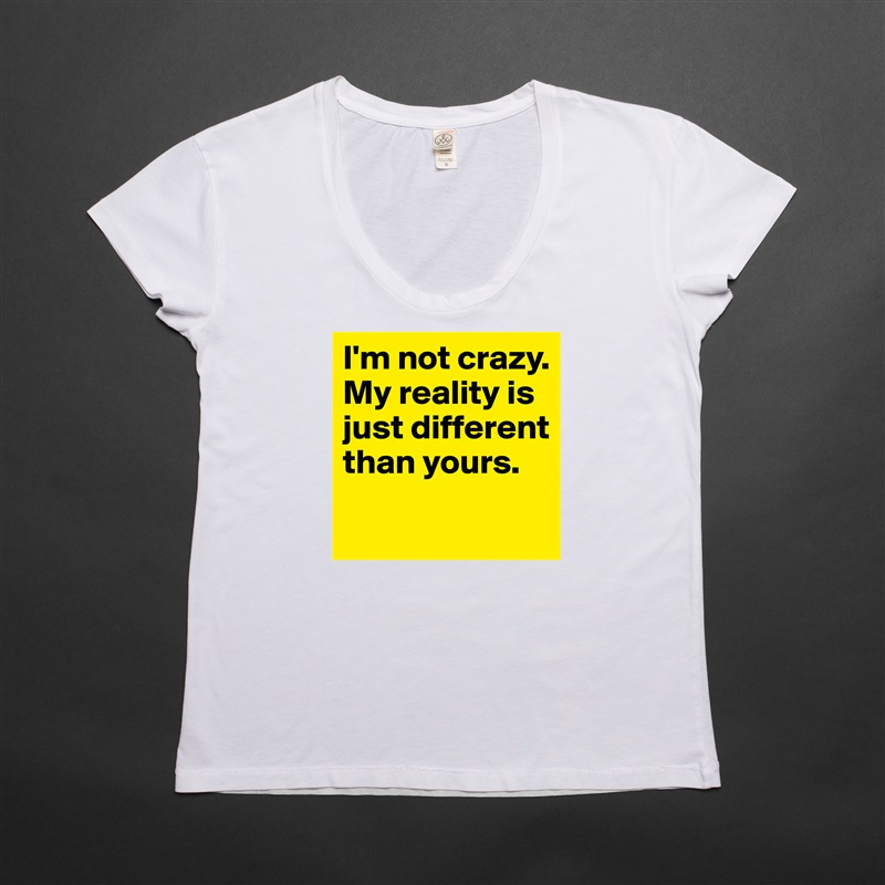 My reality is just different than y... - Womens Scoop Neck T-Shirt by avant...