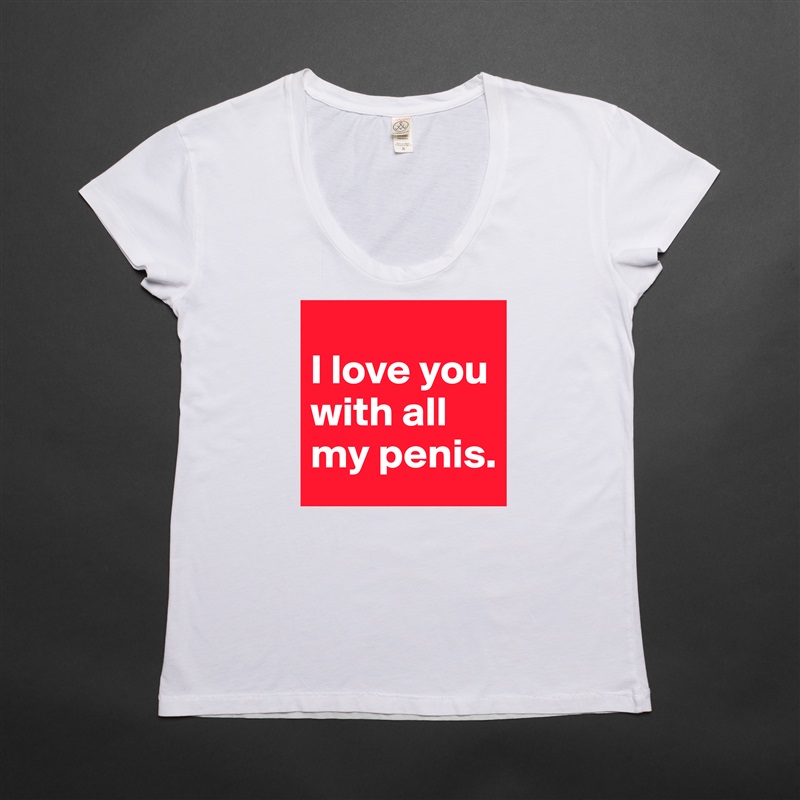I love you with all my penis. 