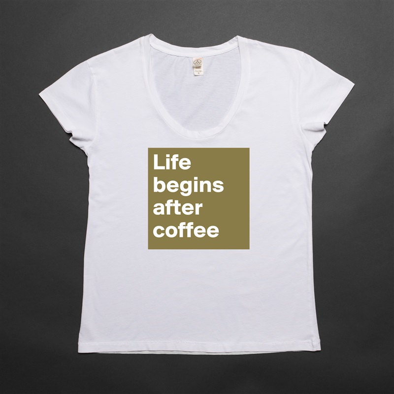 Life begins after coffee - Womens Scoop Neck T-Shirt by Boldomatic.
