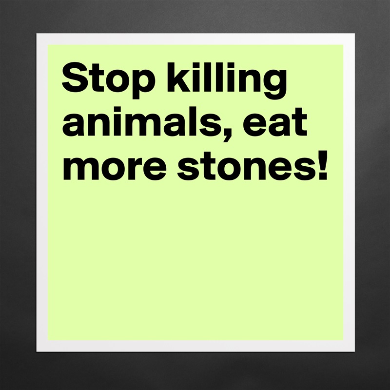 Stop killing animals, eat more stones! - Museum-Quality Poster 16x16in by  natasha. - Boldomatic Shop