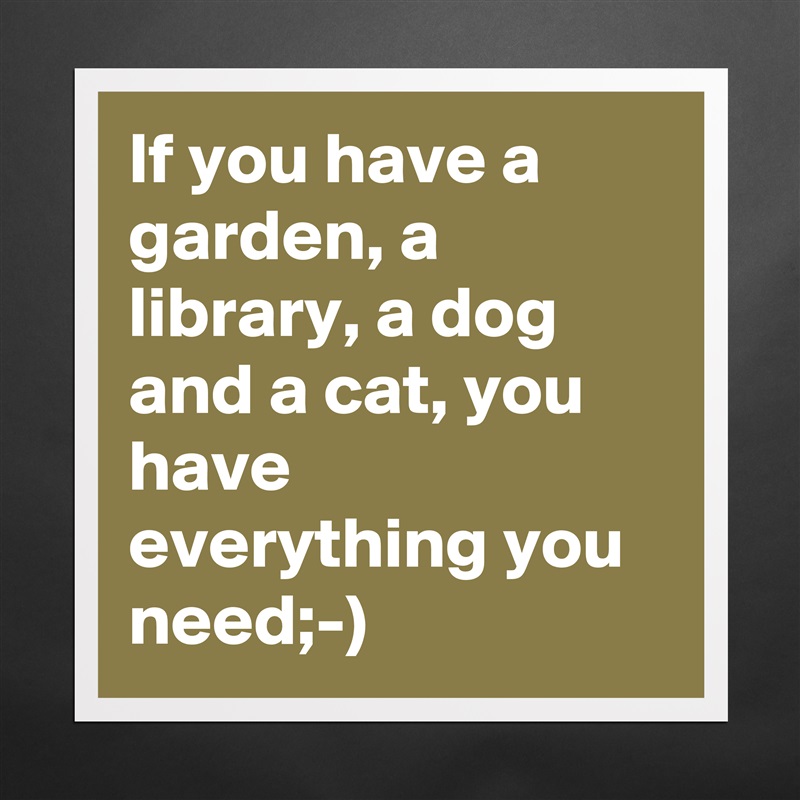 If You Have A Garden A Library A Dog And A Cat Museum