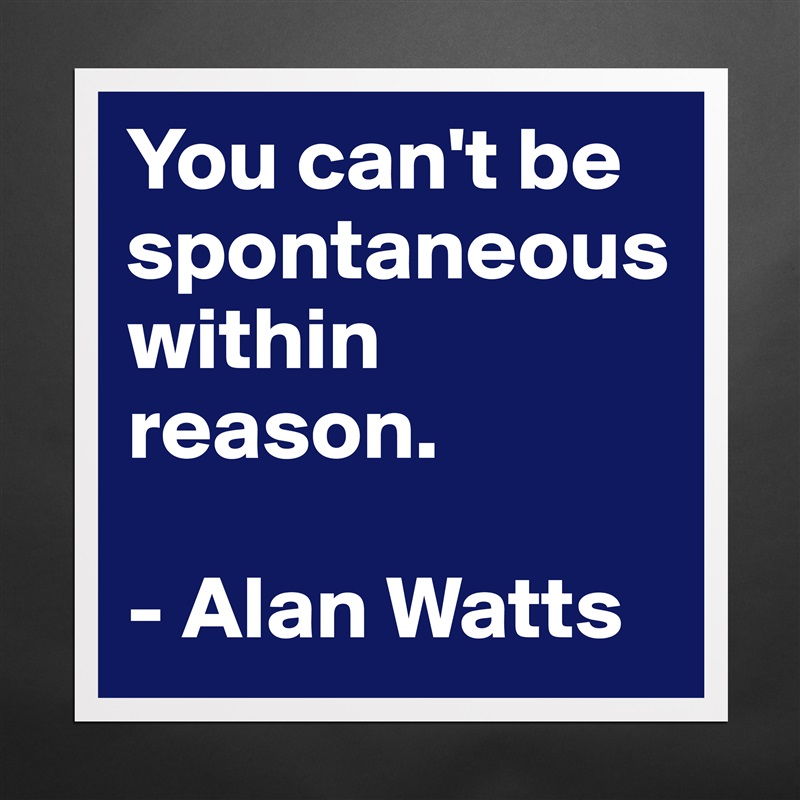 You Can T Be Spontaneous Within Reason Alan Wat Museum