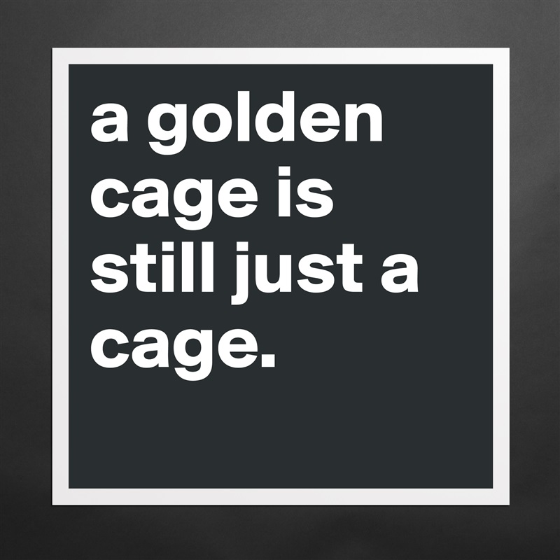 Tigge Ejendommelige indgang a golden cage is still just a cage. - Museum-Quality Poster 16x16in by  dreamworld - Boldomatic Shop