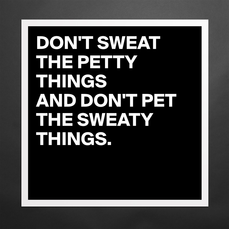 DON'T SWEAT THE PETTY THINGS AND DON'T PET THE SWE... - Museum-Quality  Poster 16x16in by juneocallagh - Boldomatic Shop