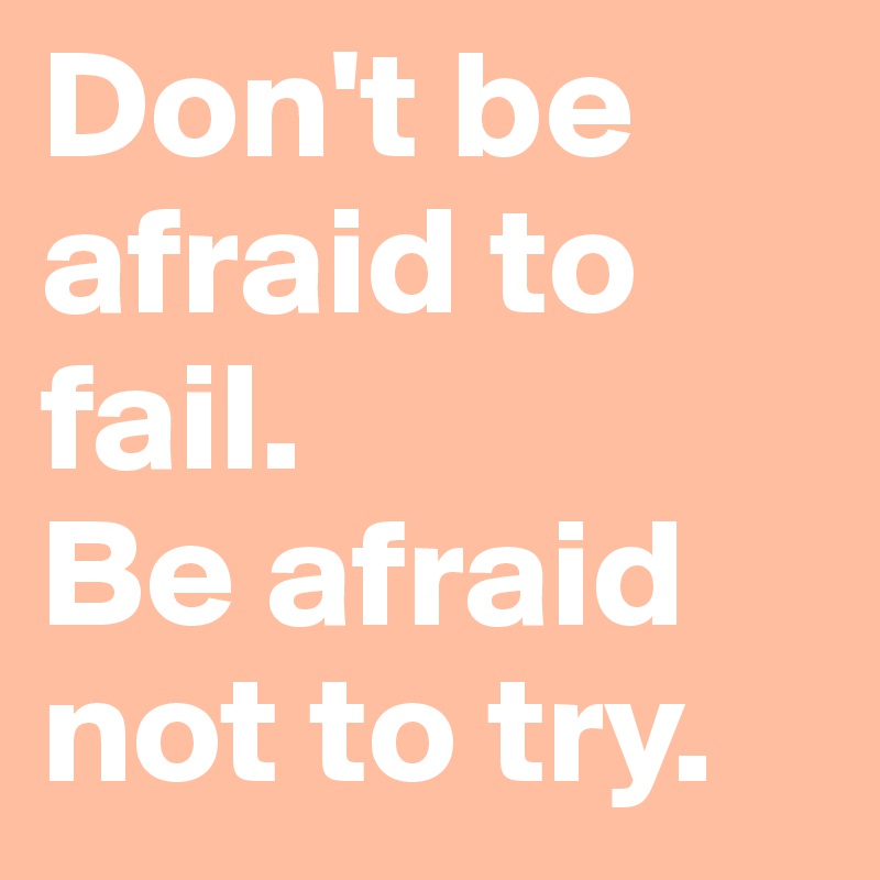 Don't be afraid to fail. Be afraid not to try. - Post by Firework on ...