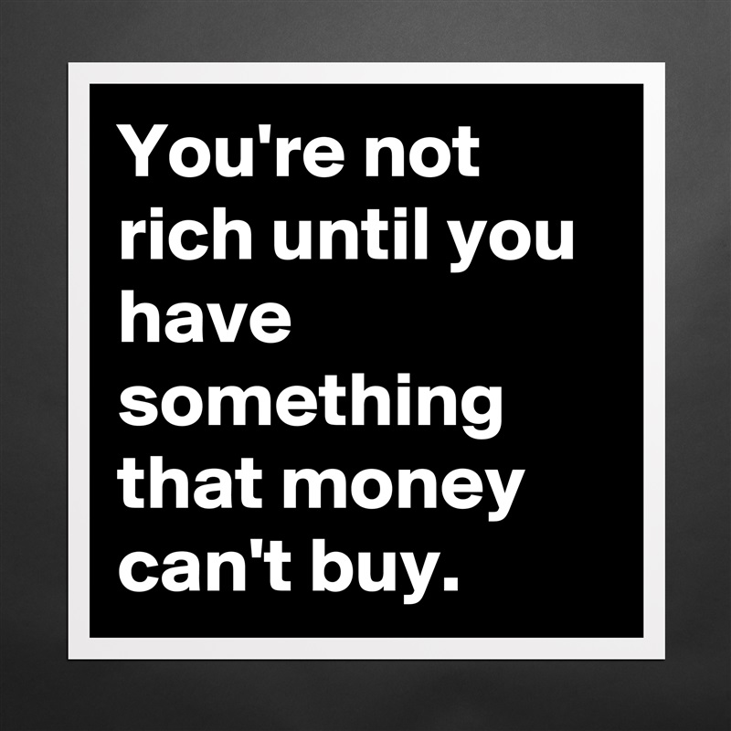 You're not rich until you have something that mone... - Museum-Quality ...
