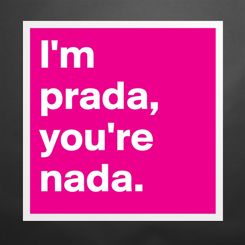 I'm prada, you're nada. - Museum-Quality Poster 16x16in by _aliciabickel -  Boldomatic Shop