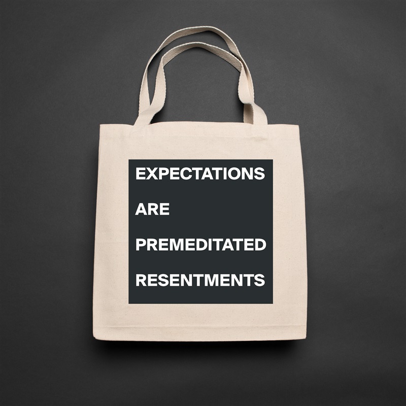 EXPECTATIONS ARE PREMEDITATED RESENTMENTS - Eco Cotton Tote Bag by ...
