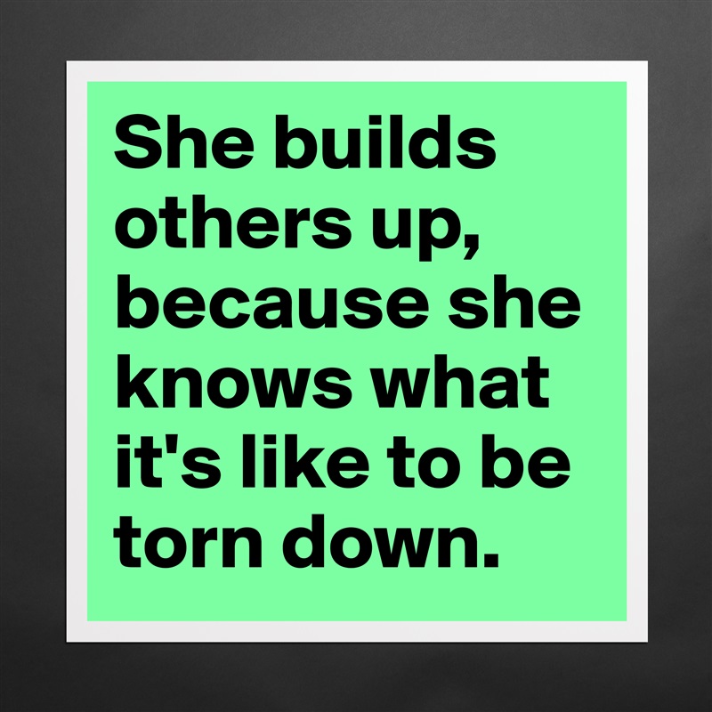 She builds others up, because she knows what it's ... - Museum-Quality ...