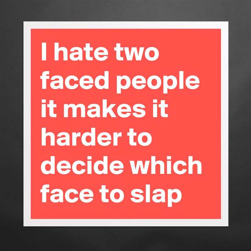 I hate two faced people it makes it harder to deci... - Museum-Quality ...